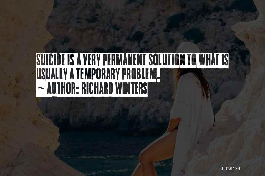 Richard Winters Quotes: Suicide Is A Very Permanent Solution To What Is Usually A Temporary Problem.