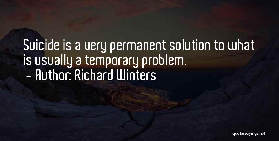 Richard Winters Quotes: Suicide Is A Very Permanent Solution To What Is Usually A Temporary Problem.