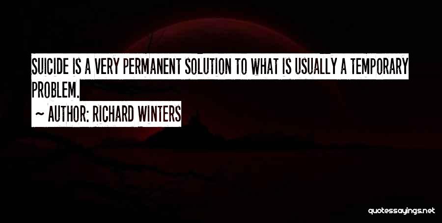 Richard Winters Quotes: Suicide Is A Very Permanent Solution To What Is Usually A Temporary Problem.