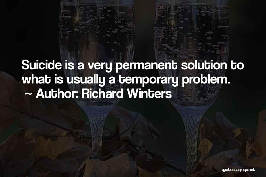 Richard Winters Quotes: Suicide Is A Very Permanent Solution To What Is Usually A Temporary Problem.