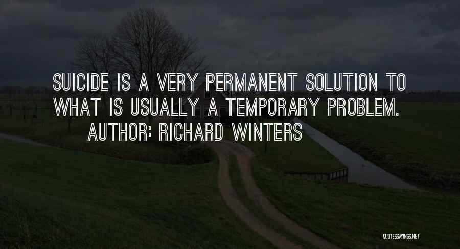 Richard Winters Quotes: Suicide Is A Very Permanent Solution To What Is Usually A Temporary Problem.