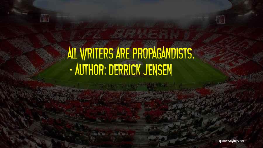 Derrick Jensen Quotes: All Writers Are Propagandists.