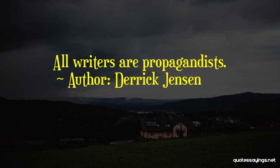 Derrick Jensen Quotes: All Writers Are Propagandists.