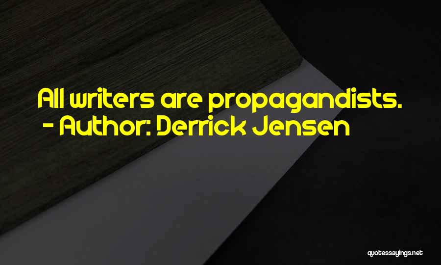Derrick Jensen Quotes: All Writers Are Propagandists.