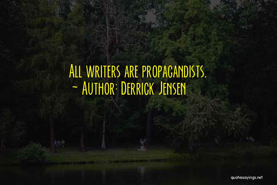Derrick Jensen Quotes: All Writers Are Propagandists.