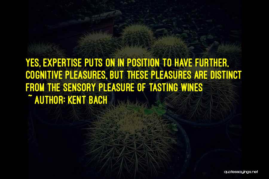 Kent Bach Quotes: Yes, Expertise Puts On In Position To Have Further, Cognitive Pleasures, But These Pleasures Are Distinct From The Sensory Pleasure