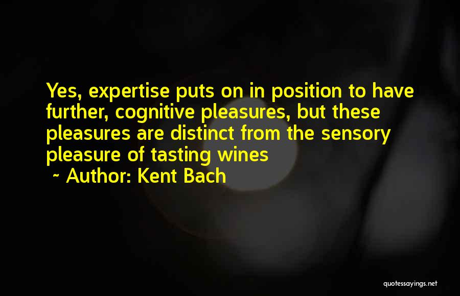 Kent Bach Quotes: Yes, Expertise Puts On In Position To Have Further, Cognitive Pleasures, But These Pleasures Are Distinct From The Sensory Pleasure
