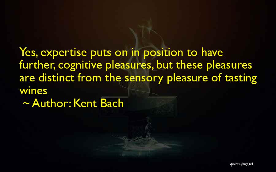 Kent Bach Quotes: Yes, Expertise Puts On In Position To Have Further, Cognitive Pleasures, But These Pleasures Are Distinct From The Sensory Pleasure