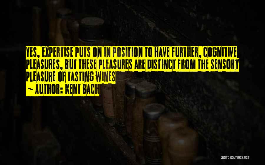 Kent Bach Quotes: Yes, Expertise Puts On In Position To Have Further, Cognitive Pleasures, But These Pleasures Are Distinct From The Sensory Pleasure