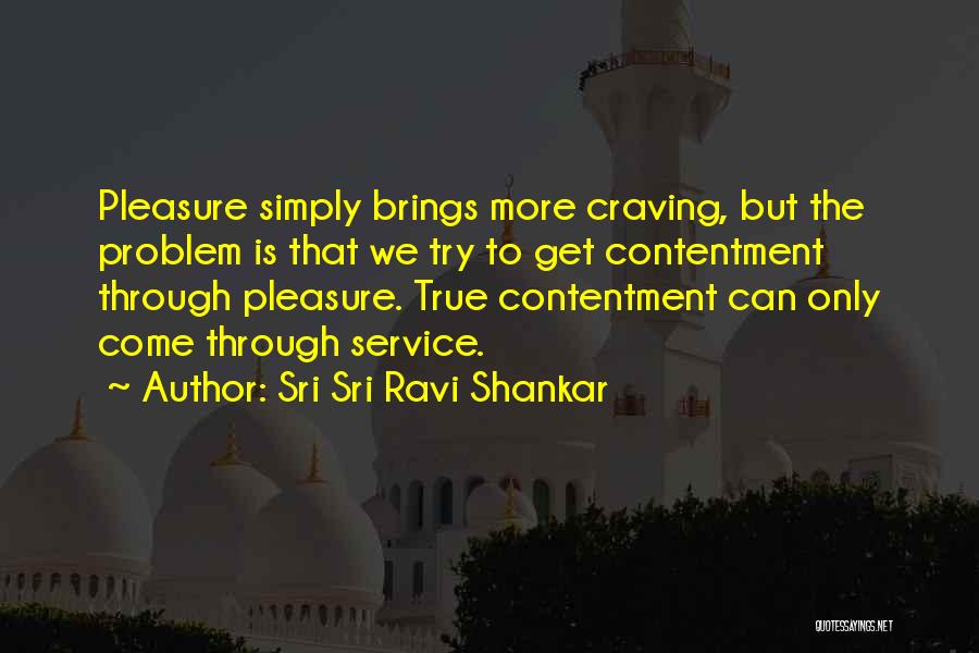 Sri Sri Ravi Shankar Quotes: Pleasure Simply Brings More Craving, But The Problem Is That We Try To Get Contentment Through Pleasure. True Contentment Can