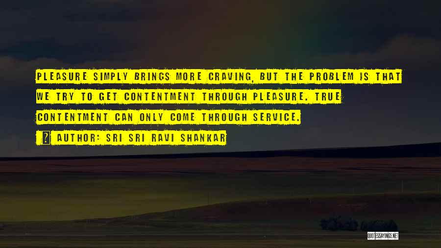 Sri Sri Ravi Shankar Quotes: Pleasure Simply Brings More Craving, But The Problem Is That We Try To Get Contentment Through Pleasure. True Contentment Can