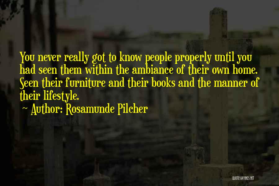 Rosamunde Pilcher Quotes: You Never Really Got To Know People Properly Until You Had Seen Them Within The Ambiance Of Their Own Home.