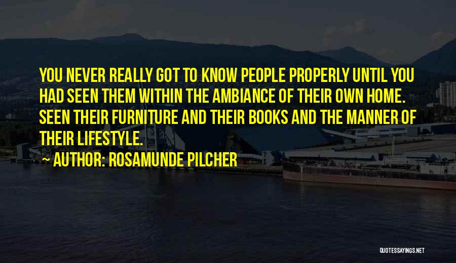 Rosamunde Pilcher Quotes: You Never Really Got To Know People Properly Until You Had Seen Them Within The Ambiance Of Their Own Home.