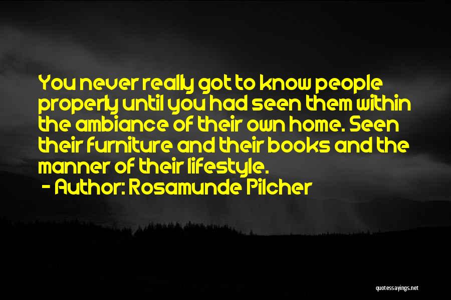 Rosamunde Pilcher Quotes: You Never Really Got To Know People Properly Until You Had Seen Them Within The Ambiance Of Their Own Home.