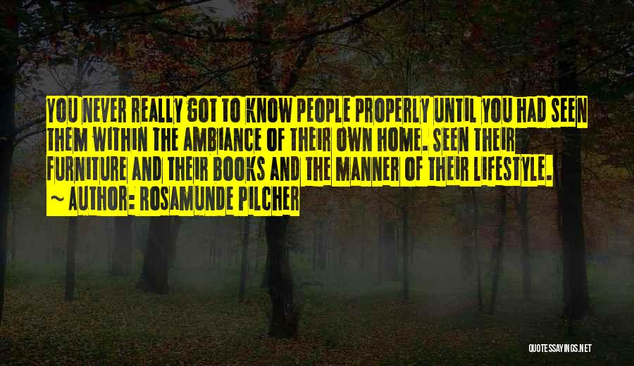 Rosamunde Pilcher Quotes: You Never Really Got To Know People Properly Until You Had Seen Them Within The Ambiance Of Their Own Home.