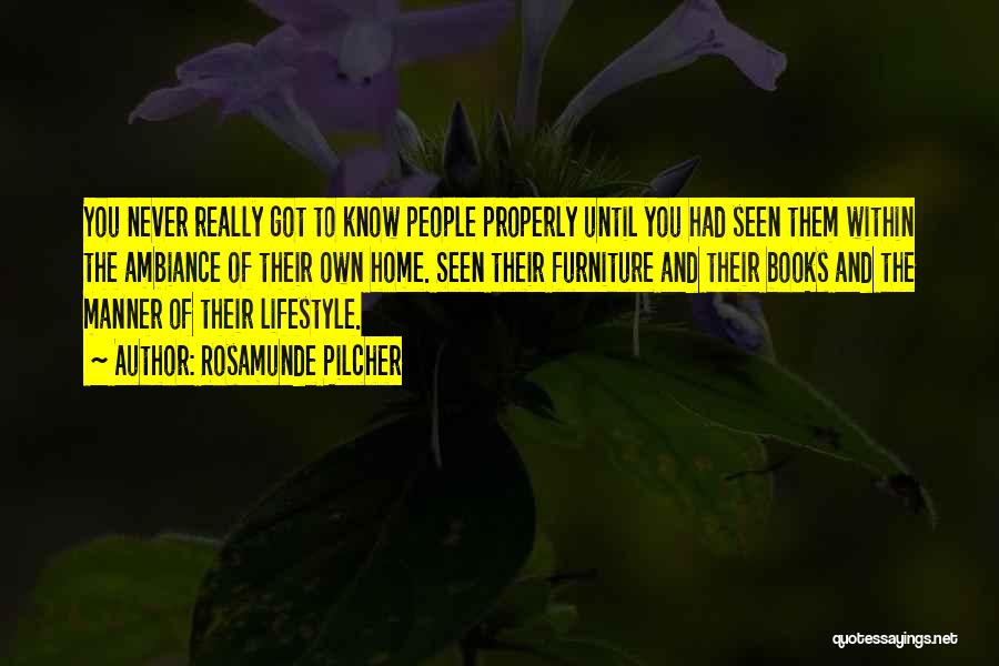 Rosamunde Pilcher Quotes: You Never Really Got To Know People Properly Until You Had Seen Them Within The Ambiance Of Their Own Home.