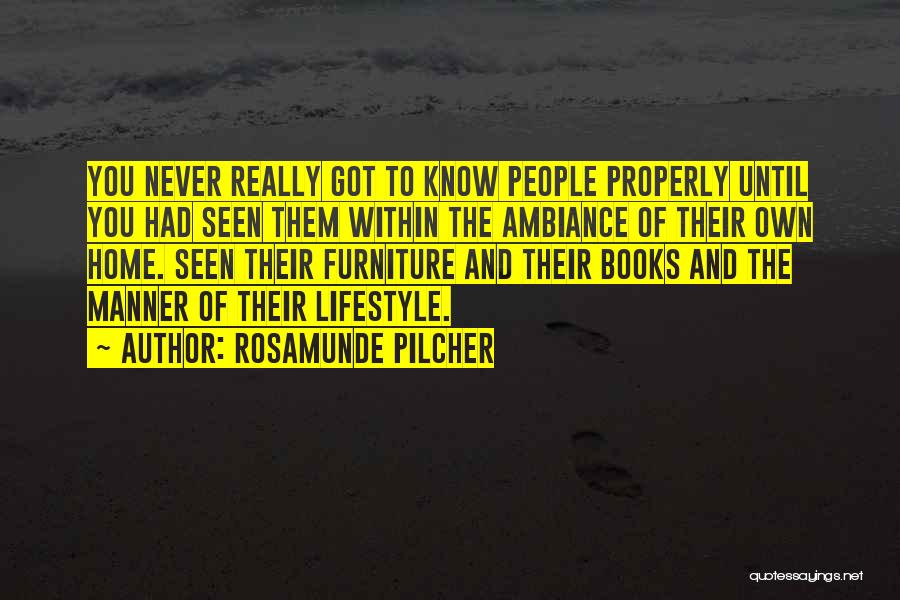 Rosamunde Pilcher Quotes: You Never Really Got To Know People Properly Until You Had Seen Them Within The Ambiance Of Their Own Home.