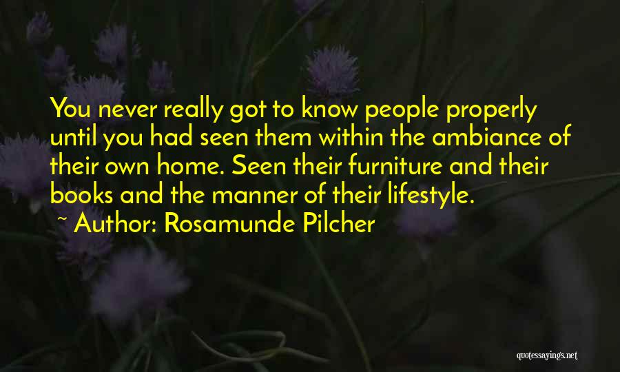 Rosamunde Pilcher Quotes: You Never Really Got To Know People Properly Until You Had Seen Them Within The Ambiance Of Their Own Home.