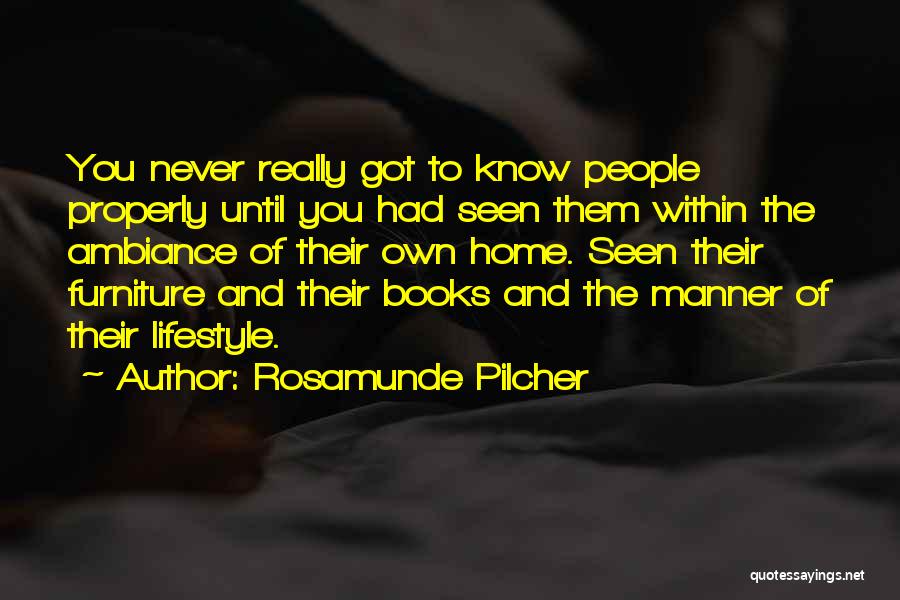 Rosamunde Pilcher Quotes: You Never Really Got To Know People Properly Until You Had Seen Them Within The Ambiance Of Their Own Home.