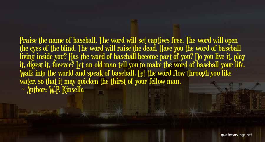 W.P. Kinsella Quotes: Praise The Name Of Baseball. The Word Will Set Captives Free. The Word Will Open The Eyes Of The Blind.