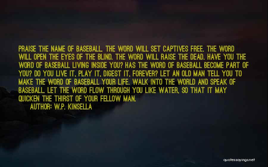 W.P. Kinsella Quotes: Praise The Name Of Baseball. The Word Will Set Captives Free. The Word Will Open The Eyes Of The Blind.