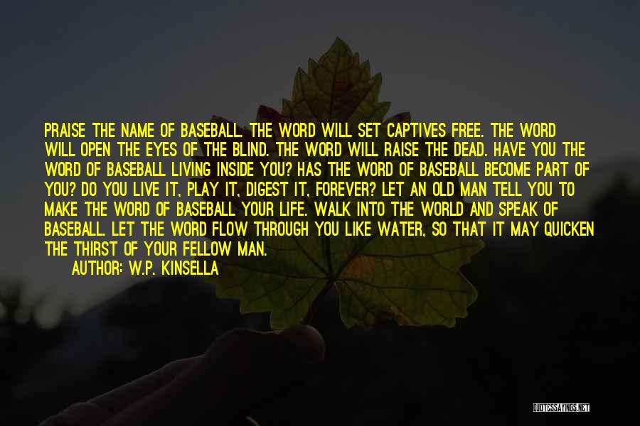 W.P. Kinsella Quotes: Praise The Name Of Baseball. The Word Will Set Captives Free. The Word Will Open The Eyes Of The Blind.