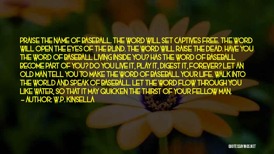 W.P. Kinsella Quotes: Praise The Name Of Baseball. The Word Will Set Captives Free. The Word Will Open The Eyes Of The Blind.