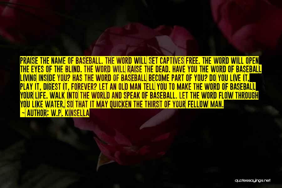 W.P. Kinsella Quotes: Praise The Name Of Baseball. The Word Will Set Captives Free. The Word Will Open The Eyes Of The Blind.