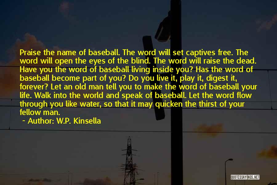 W.P. Kinsella Quotes: Praise The Name Of Baseball. The Word Will Set Captives Free. The Word Will Open The Eyes Of The Blind.