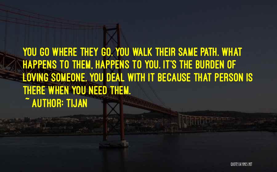 Tijan Quotes: You Go Where They Go. You Walk Their Same Path. What Happens To Them, Happens To You. It's The Burden