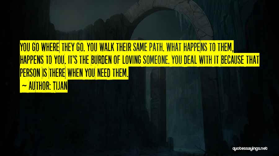 Tijan Quotes: You Go Where They Go. You Walk Their Same Path. What Happens To Them, Happens To You. It's The Burden