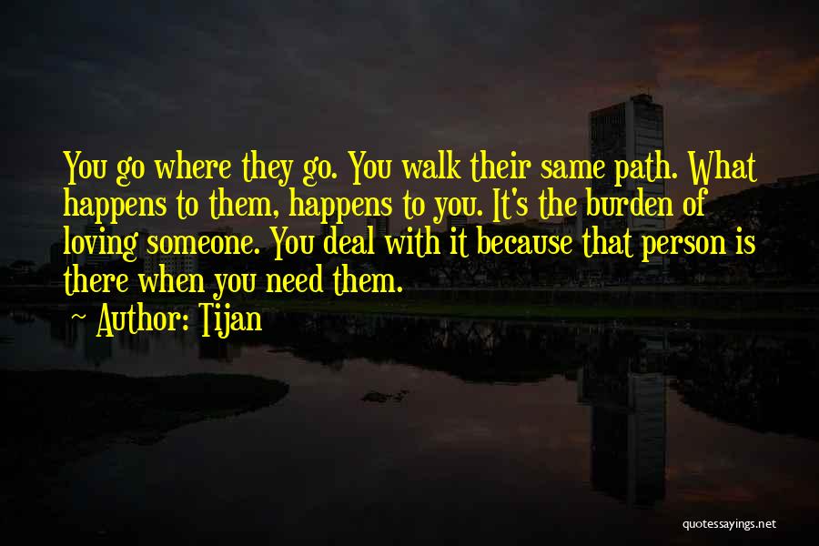 Tijan Quotes: You Go Where They Go. You Walk Their Same Path. What Happens To Them, Happens To You. It's The Burden