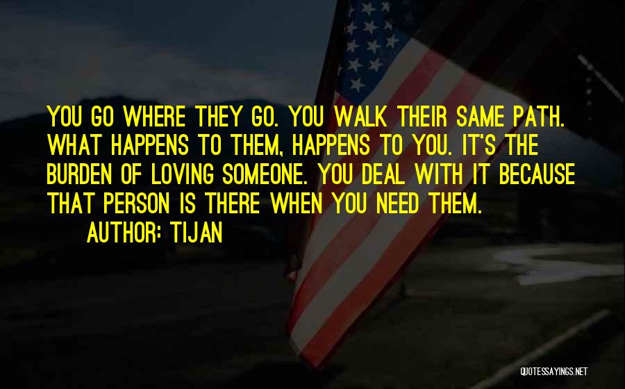Tijan Quotes: You Go Where They Go. You Walk Their Same Path. What Happens To Them, Happens To You. It's The Burden