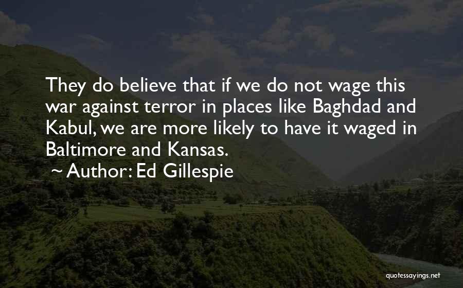 Ed Gillespie Quotes: They Do Believe That If We Do Not Wage This War Against Terror In Places Like Baghdad And Kabul, We