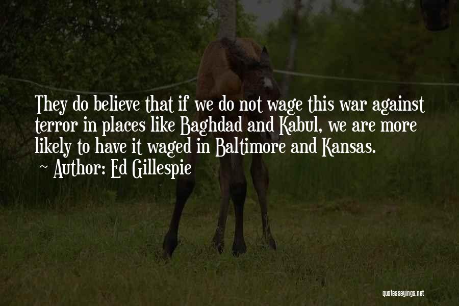 Ed Gillespie Quotes: They Do Believe That If We Do Not Wage This War Against Terror In Places Like Baghdad And Kabul, We