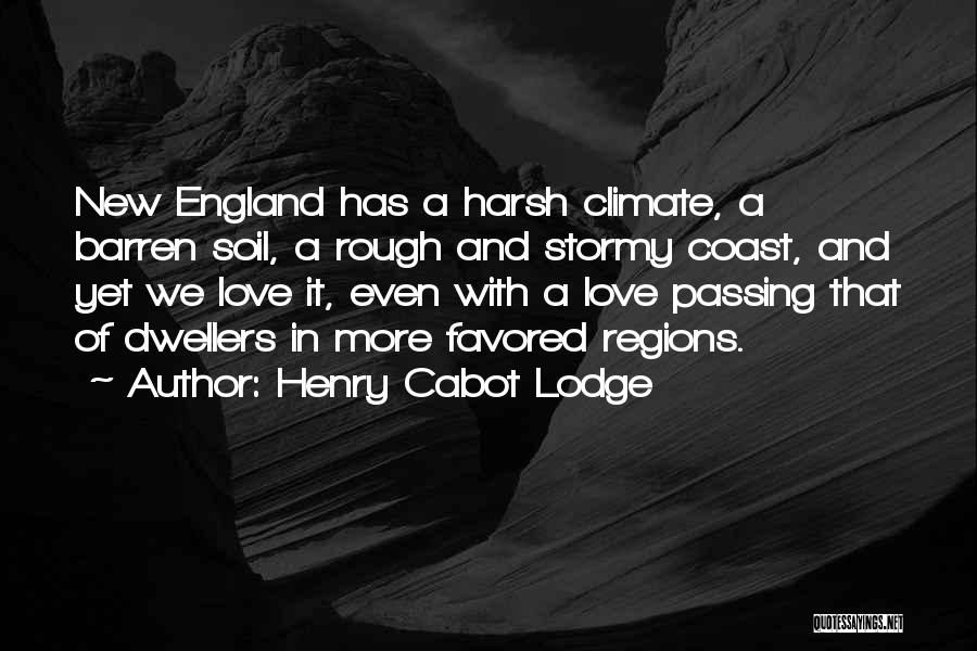 Henry Cabot Lodge Quotes: New England Has A Harsh Climate, A Barren Soil, A Rough And Stormy Coast, And Yet We Love It, Even