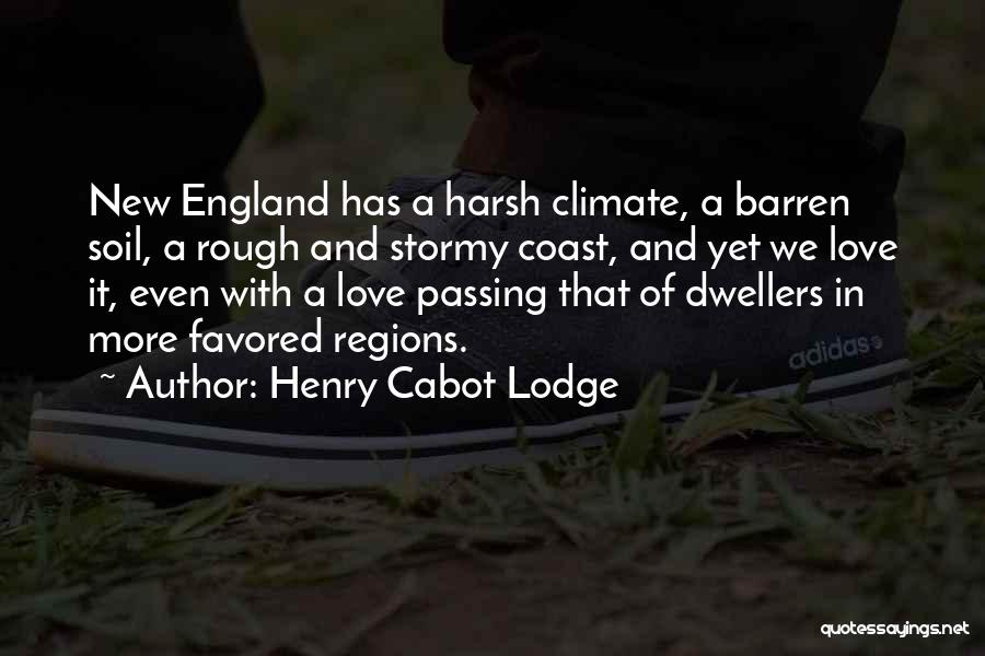 Henry Cabot Lodge Quotes: New England Has A Harsh Climate, A Barren Soil, A Rough And Stormy Coast, And Yet We Love It, Even