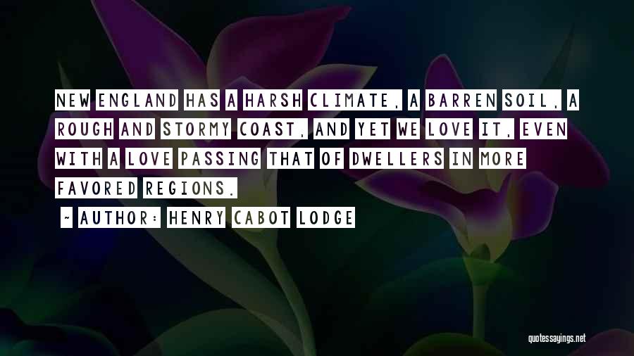Henry Cabot Lodge Quotes: New England Has A Harsh Climate, A Barren Soil, A Rough And Stormy Coast, And Yet We Love It, Even