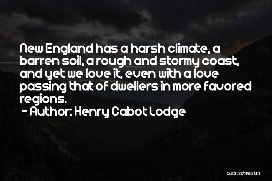 Henry Cabot Lodge Quotes: New England Has A Harsh Climate, A Barren Soil, A Rough And Stormy Coast, And Yet We Love It, Even