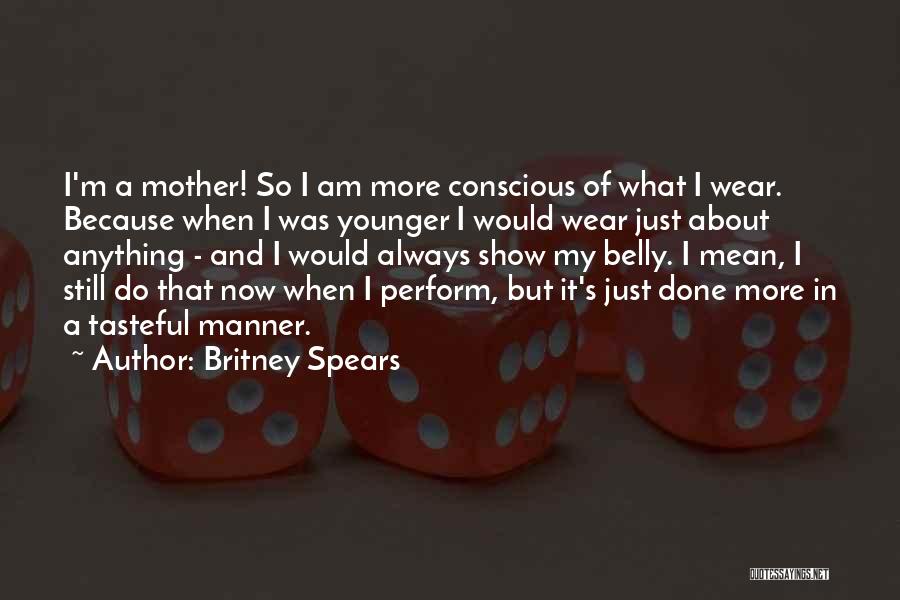 Britney Spears Quotes: I'm A Mother! So I Am More Conscious Of What I Wear. Because When I Was Younger I Would Wear