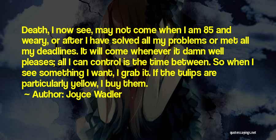 Joyce Wadler Quotes: Death, I Now See, May Not Come When I Am 85 And Weary, Or After I Have Solved All My