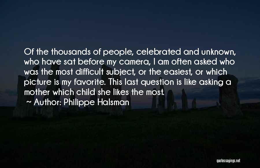 Philippe Halsman Quotes: Of The Thousands Of People, Celebrated And Unknown, Who Have Sat Before My Camera, I Am Often Asked Who Was