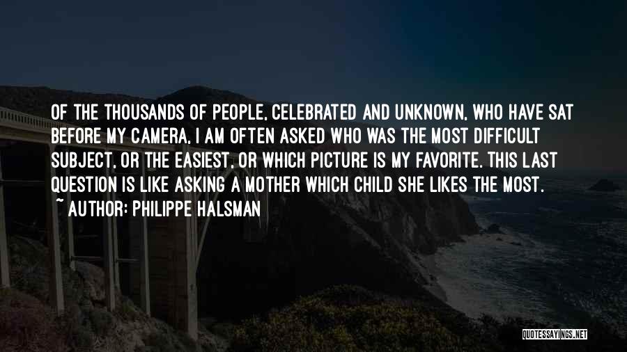 Philippe Halsman Quotes: Of The Thousands Of People, Celebrated And Unknown, Who Have Sat Before My Camera, I Am Often Asked Who Was