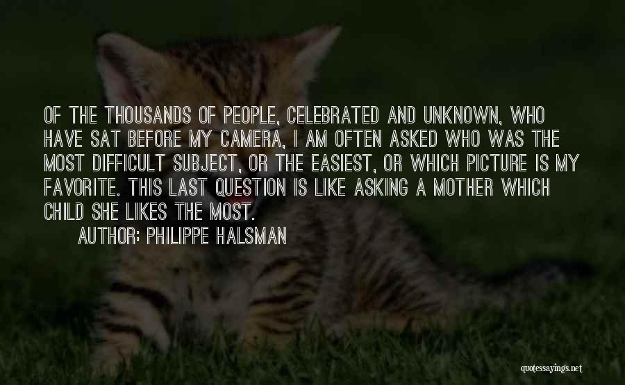 Philippe Halsman Quotes: Of The Thousands Of People, Celebrated And Unknown, Who Have Sat Before My Camera, I Am Often Asked Who Was