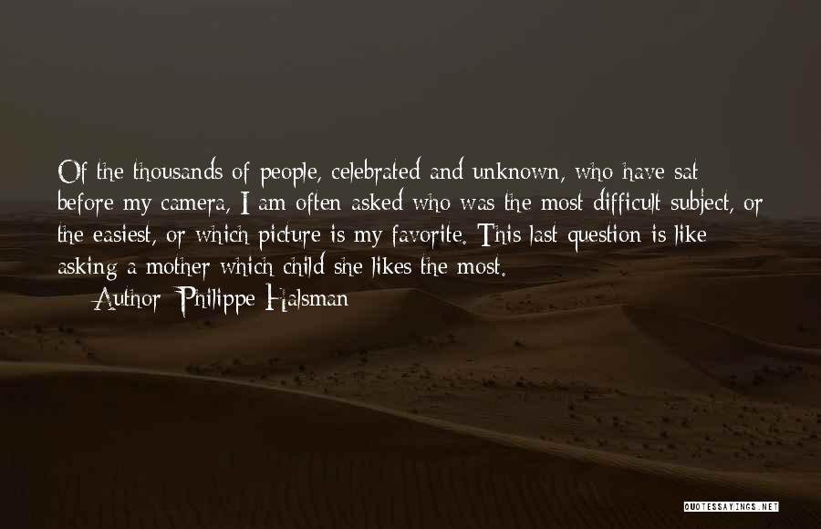 Philippe Halsman Quotes: Of The Thousands Of People, Celebrated And Unknown, Who Have Sat Before My Camera, I Am Often Asked Who Was