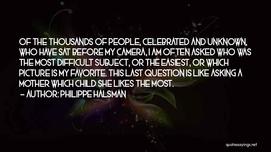 Philippe Halsman Quotes: Of The Thousands Of People, Celebrated And Unknown, Who Have Sat Before My Camera, I Am Often Asked Who Was