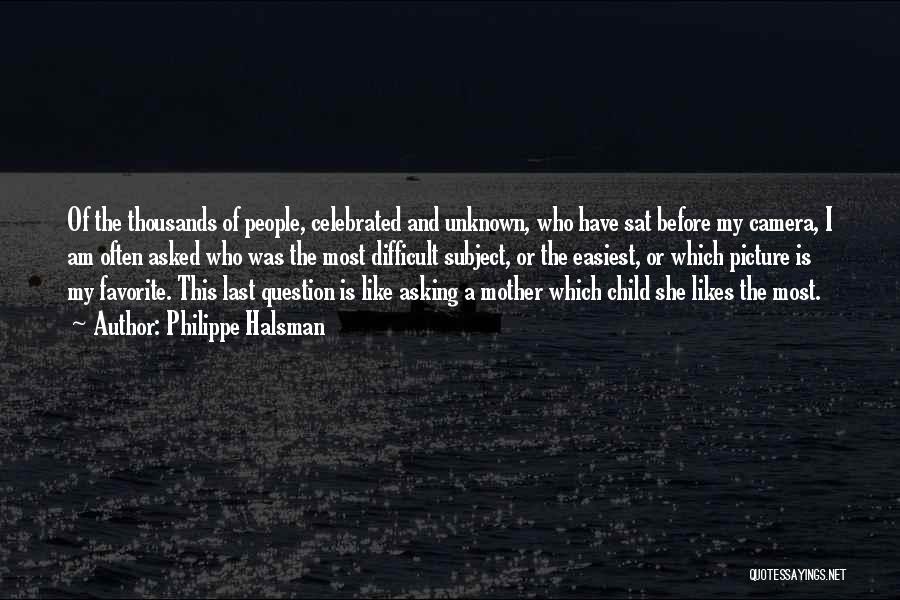 Philippe Halsman Quotes: Of The Thousands Of People, Celebrated And Unknown, Who Have Sat Before My Camera, I Am Often Asked Who Was
