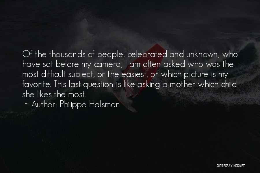 Philippe Halsman Quotes: Of The Thousands Of People, Celebrated And Unknown, Who Have Sat Before My Camera, I Am Often Asked Who Was