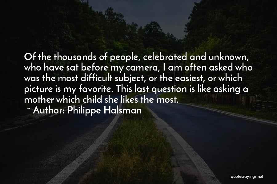 Philippe Halsman Quotes: Of The Thousands Of People, Celebrated And Unknown, Who Have Sat Before My Camera, I Am Often Asked Who Was