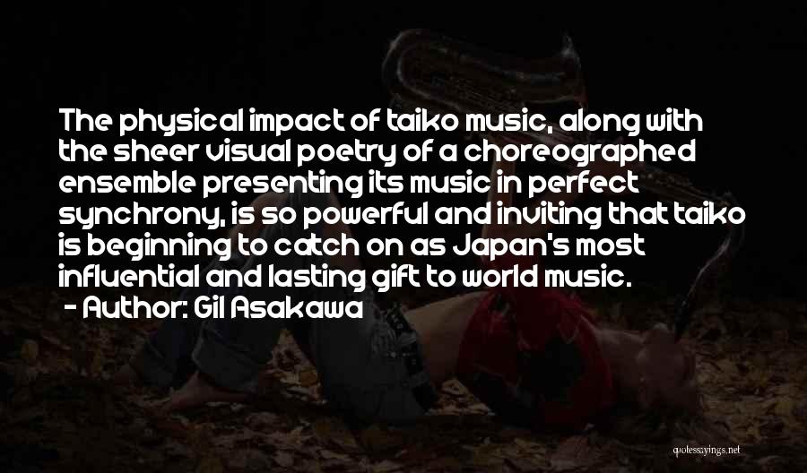 Gil Asakawa Quotes: The Physical Impact Of Taiko Music, Along With The Sheer Visual Poetry Of A Choreographed Ensemble Presenting Its Music In